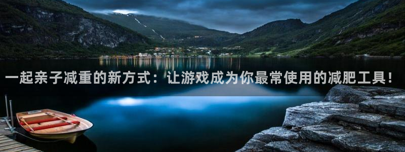 意昂体育4平台注册流程视频：一起亲子减重的新方式：让游戏成为