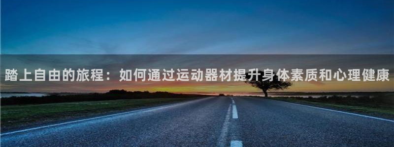 意昂4娱乐是那个系列的台子：踏上自由的旅程：如何通过运动器材