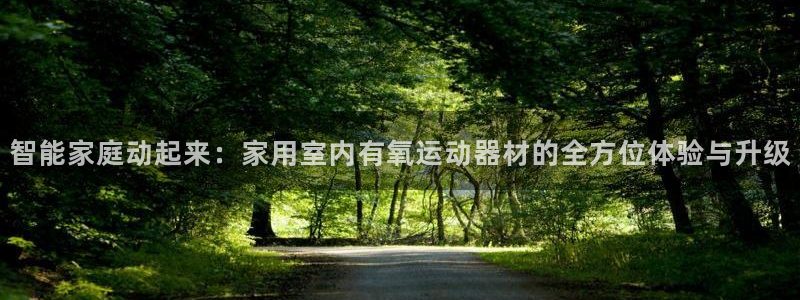 意昂体育4平台注册流程视频：智能家庭动起来：家用室内有氧运动