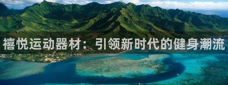 意昂体育4平台是正规平台吗：禧悦运动器材：引领新时代的健身潮