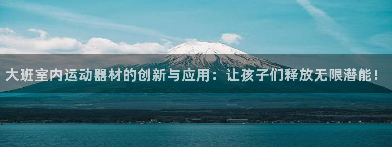 意昂体育4官方客服电话：大班室内运动器材的创新与应用