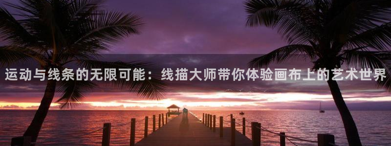 意昂4五金厂：运动与线条的无限可能：线描大师带你体验画布上的