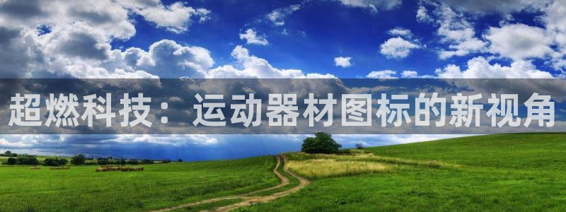 意昂体育4平台注册要钱吗是真的吗：超燃科技：运动器材