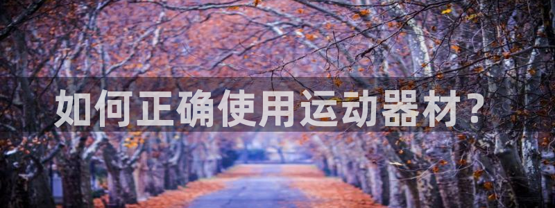 意昂体育4平台注册流程视频：如何正确使用运动器材？