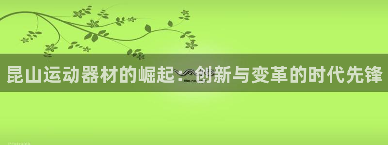意昂集团官网：昆山运动器材的崛起：创新与变革的时代先